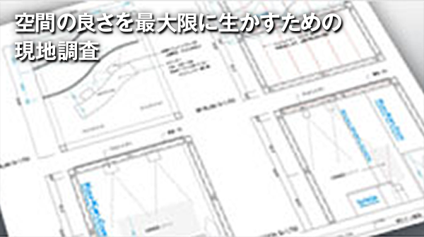 空間の良さを最大限に生かすための現地調査